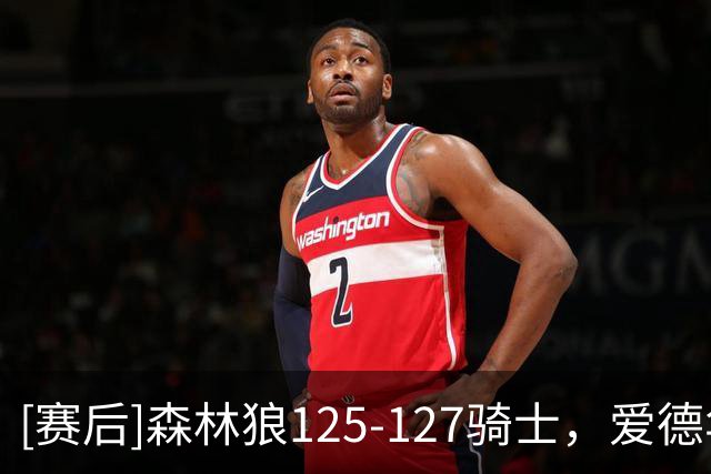 [赛后]森林狼125-127骑士，爱德华兹47分4板4助，米切尔26分5板7助
